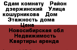 Сдам комнату › Район ­ дзержинский › Улица ­ кошурникова › Дом ­ 53 › Этажность дома ­ 5 › Цена ­ 7 000 - Новосибирская обл. Недвижимость » Квартиры аренда   